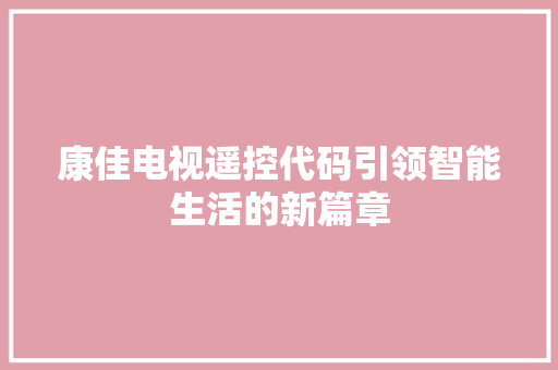 康佳电视遥控代码引领智能生活的新篇章