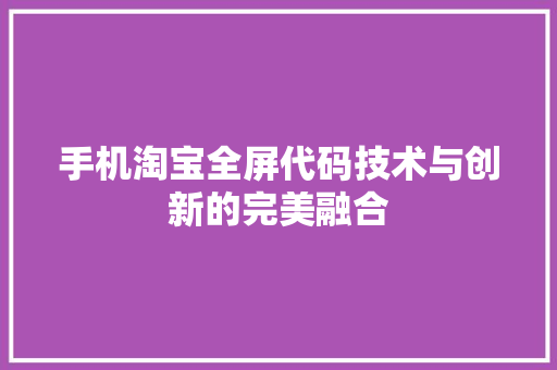 手机淘宝全屏代码技术与创新的完美融合