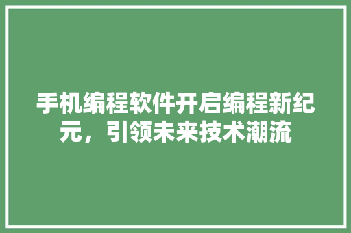 手机编程软件开启编程新纪元，引领未来技术潮流