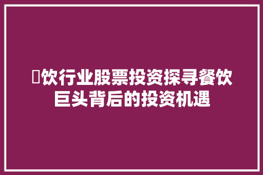 歺饮行业股票投资探寻餐饮巨头背后的投资机遇