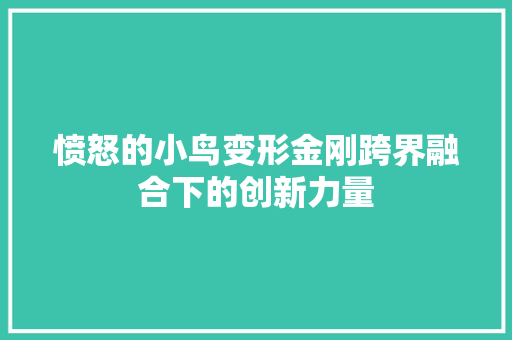 愤怒的小鸟变形金刚跨界融合下的创新力量  第1张