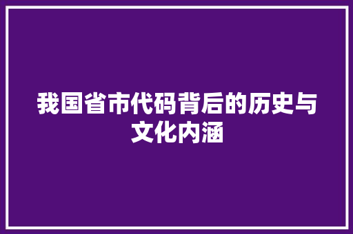 我国省市代码背后的历史与文化内涵