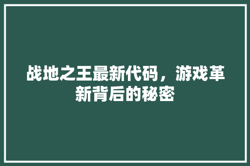 战地之王最新代码，游戏革新背后的秘密  第1张