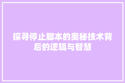 探寻停止脚本的奥秘技术背后的逻辑与智慧