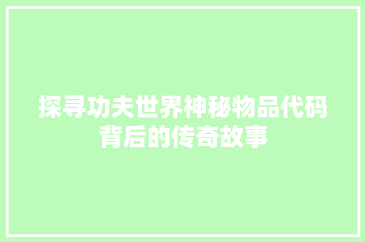 探寻功夫世界神秘物品代码背后的传奇故事