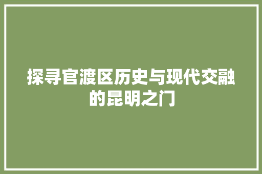 探寻官渡区历史与现代交融的昆明之门