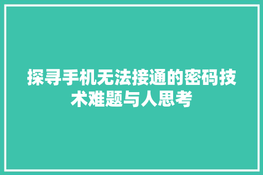 探寻手机无法接通的密码技术难题与人思考