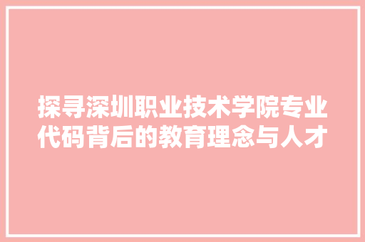 探寻深圳职业技术学院专业代码背后的教育理念与人才培养