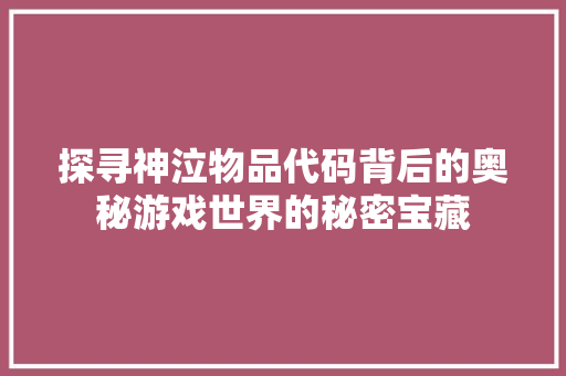 探寻神泣物品代码背后的奥秘游戏世界的秘密宝藏