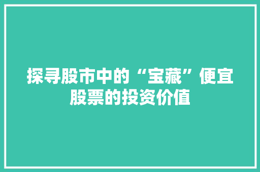 探寻股市中的“宝藏”便宜股票的投资价值