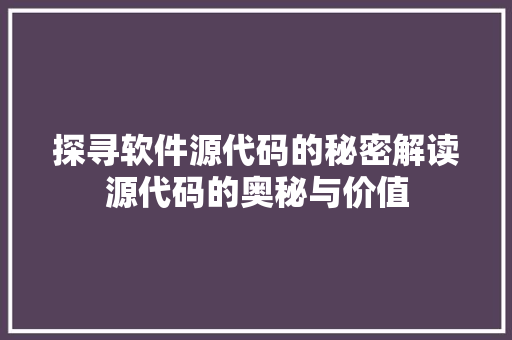 探寻软件源代码的秘密解读源代码的奥秘与价值