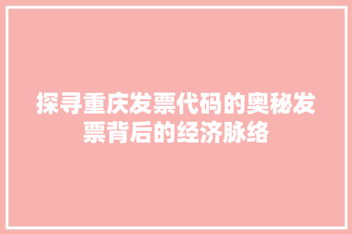 探寻重庆发票代码的奥秘发票背后的经济脉络