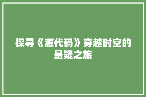 探寻《源代码》穿越时空的悬疑之旅