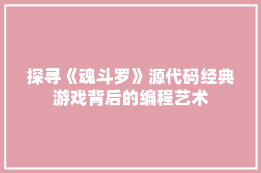 探寻《魂斗罗》源代码经典游戏背后的编程艺术