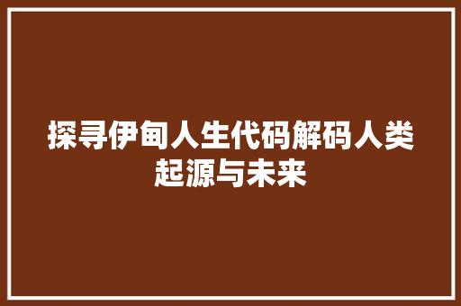 探寻伊甸人生代码解码人类起源与未来