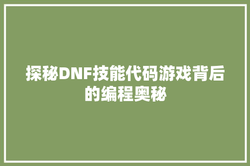 探秘DNF技能代码游戏背后的编程奥秘