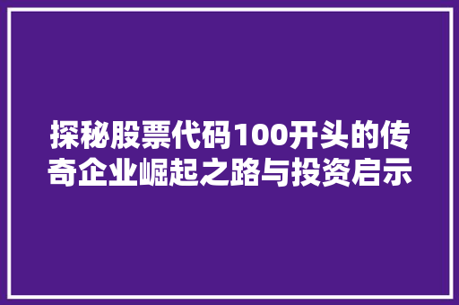 探秘股票代码100开头的传奇企业崛起之路与投资启示