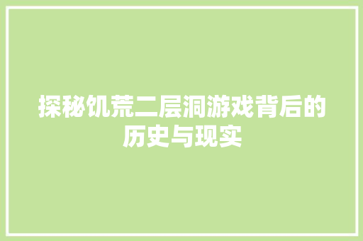 探秘饥荒二层洞游戏背后的历史与现实