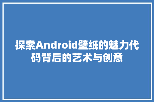 探索Android壁纸的魅力代码背后的艺术与创意