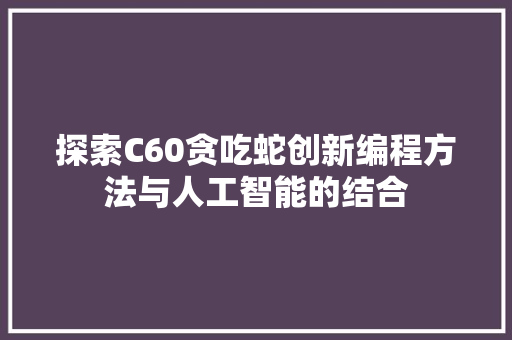 探索C60贪吃蛇创新编程方法与人工智能的结合