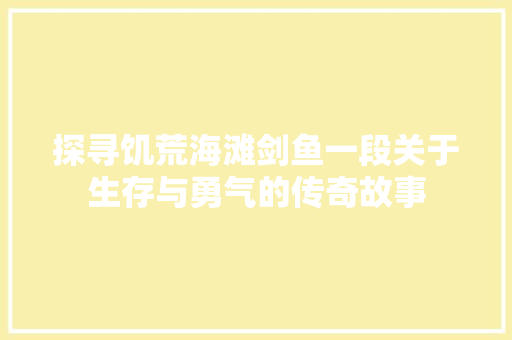 探寻饥荒海滩剑鱼一段关于生存与勇气的传奇故事  第1张