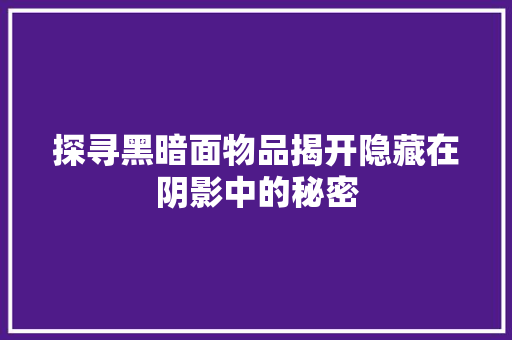 探寻黑暗面物品揭开隐藏在阴影中的秘密