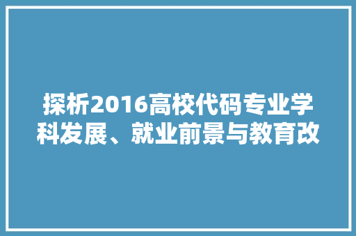 探析2016高校代码专业学科发展、就业前景与教育改革