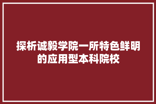 探析诚毅学院一所特色鲜明的应用型本科院校  第1张