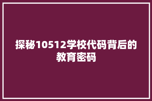 探秘10512学校代码背后的教育密码