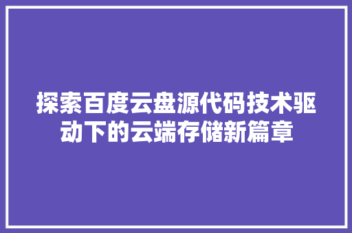 探索百度云盘源代码技术驱动下的云端存储新篇章