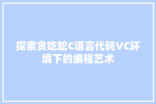 探索贪吃蛇C语言代码VC环境下的编程艺术