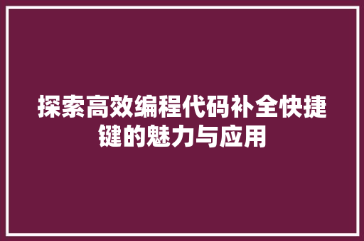 探索高效编程代码补全快捷键的魅力与应用