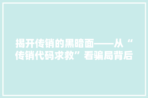 揭开传销的黑暗面——从“传销代码求救”看骗局背后的真相