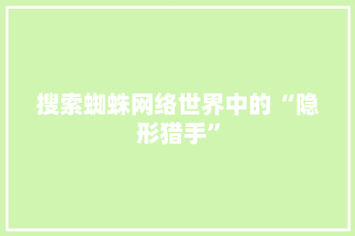 搜索蜘蛛网络世界中的“隐形猎手”