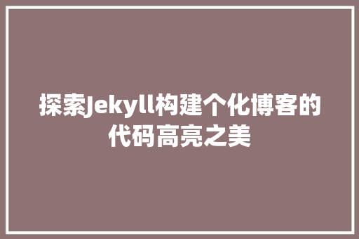 探索Jekyll构建个化博客的代码高亮之美 第1张 探索Jekyll构建个化博客的代码高亮之美 第1张