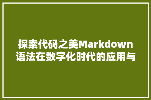 探索代码之美Markdown语法在数字化时代的应用与价值