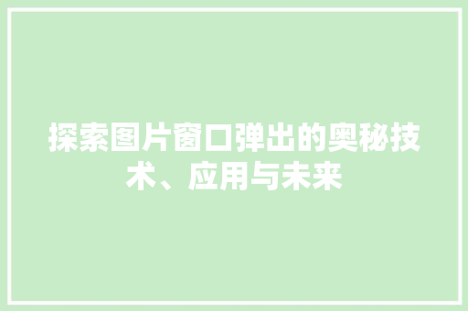 探索图片窗口弹出的奥秘技术、应用与未来