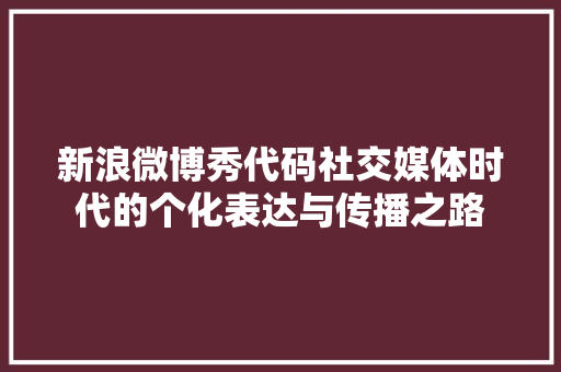 新浪微博秀代码社交媒体时代的个化表达与传播之路