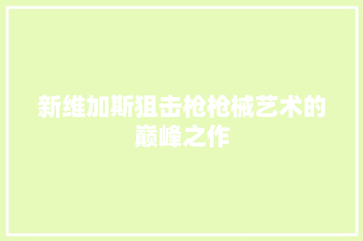 新维加斯狙击枪枪械艺术的巅峰之作
