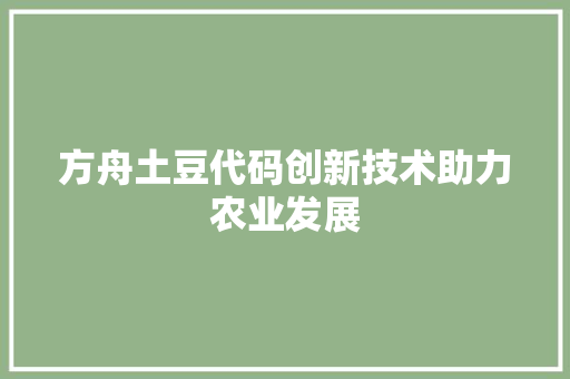 方舟土豆代码创新技术助力农业发展