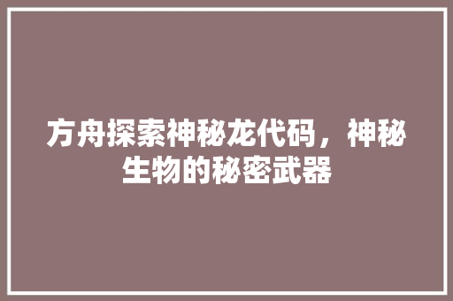 方舟探索神秘龙代码，神秘生物的秘密武器