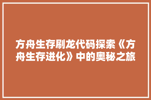 方舟生存刷龙代码探索《方舟生存进化》中的奥秘之旅