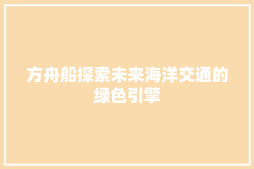 方舟船探索未来海洋交通的绿色引擎