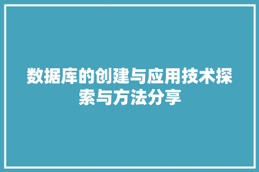 数据库的创建与应用技术探索与方法分享