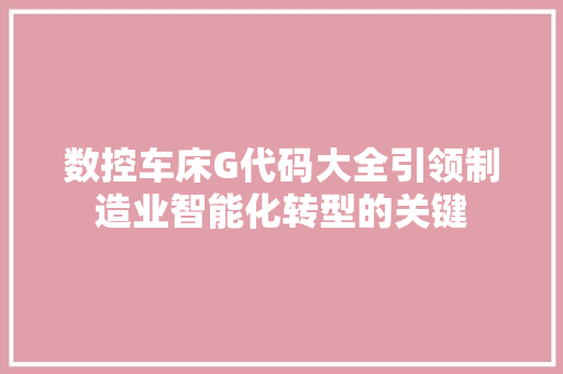 数控车床G代码大全引领制造业智能化转型的关键  第1张