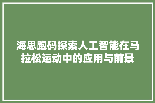 海思跑码探索人工智能在马拉松运动中的应用与前景