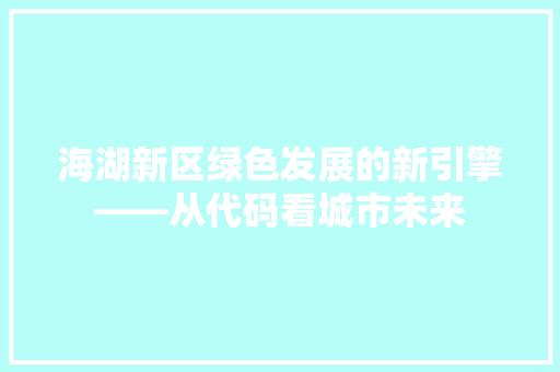 海湖新区绿色发展的新引擎——从代码看城市未来