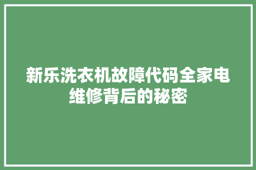 新乐洗衣机故障代码全家电维修背后的秘密