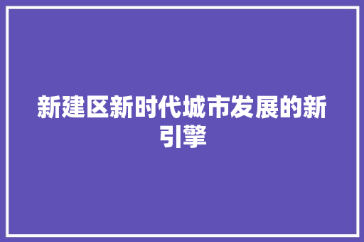 新建区新时代城市发展的新引擎