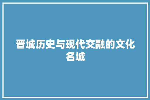 晋城历史与现代交融的文化名城